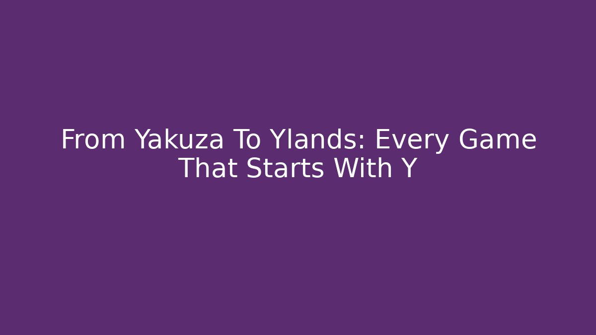 From Yakuza To Ylands: Every Game That Starts With Y