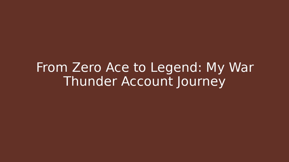 From Zero Ace to Legend: My War Thunder Account Journey