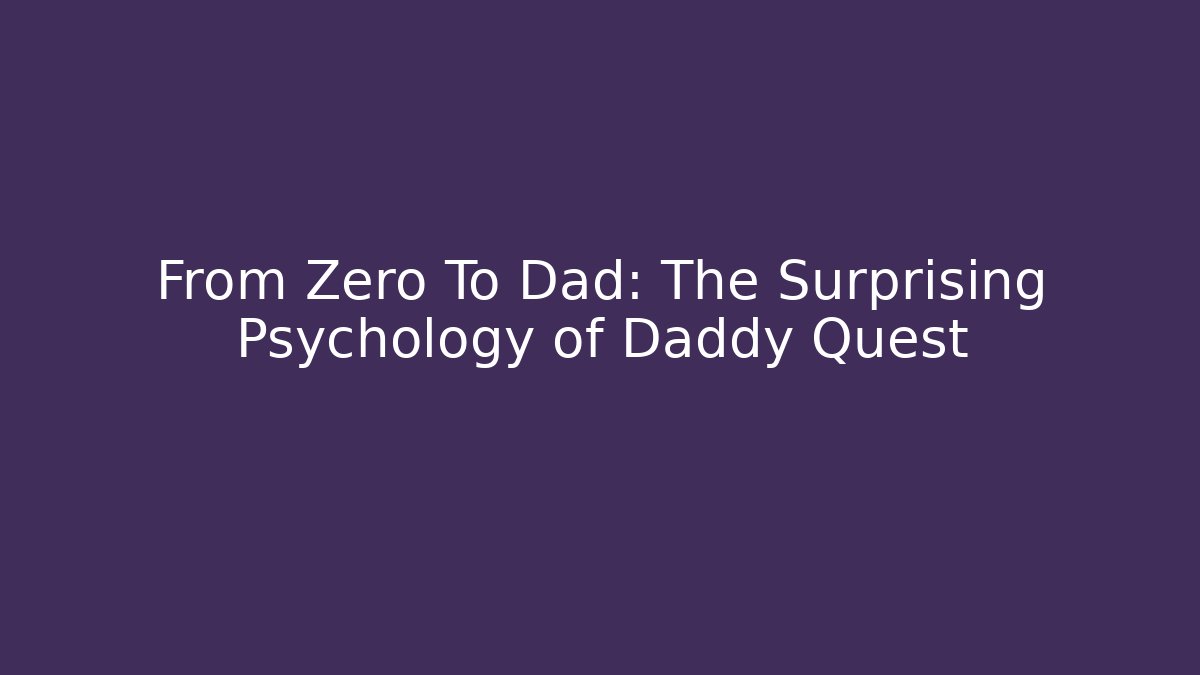 From Zero To Dad: The Surprising Psychology of Daddy Quest