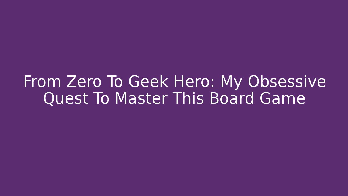 From Zero To Geek Hero: My Obsessive Quest To Master This Board Game