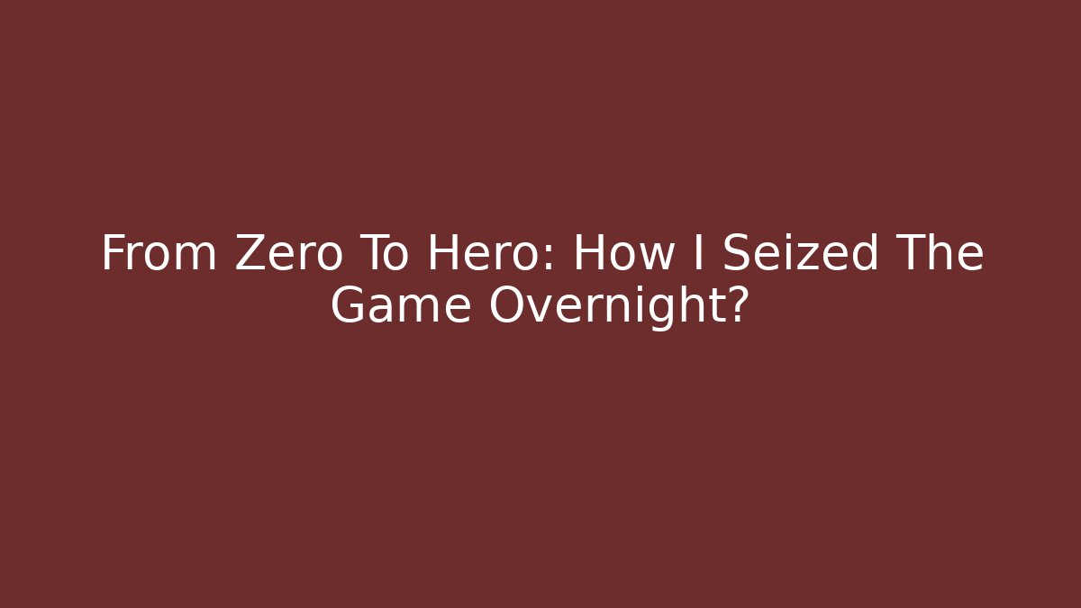From Zero To Hero: How I Seized The Game Overnight?