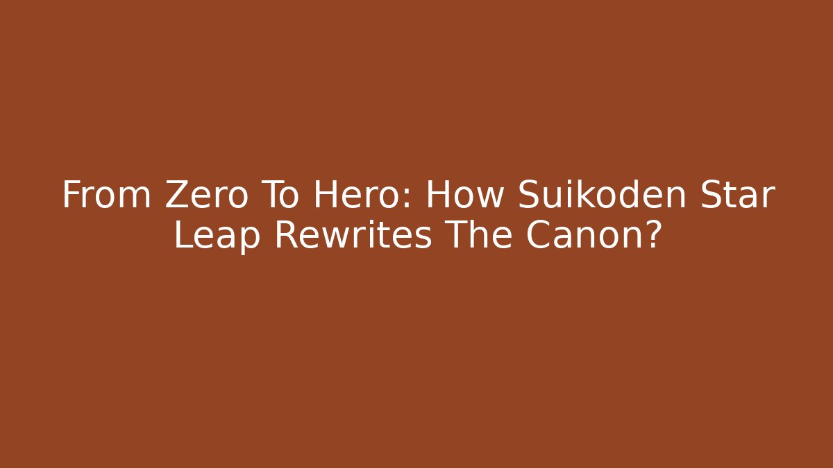 From Zero To Hero: How Suikoden Star Leap Rewrites The Canon?