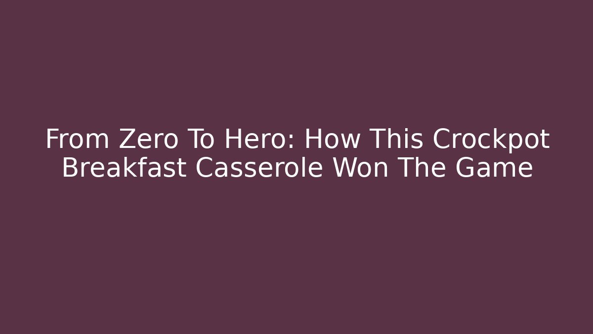 From Zero To Hero: How This Crockpot Breakfast Casserole Won The Game