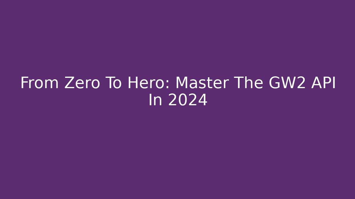 From Zero To Hero: Master The GW2 API In 2024