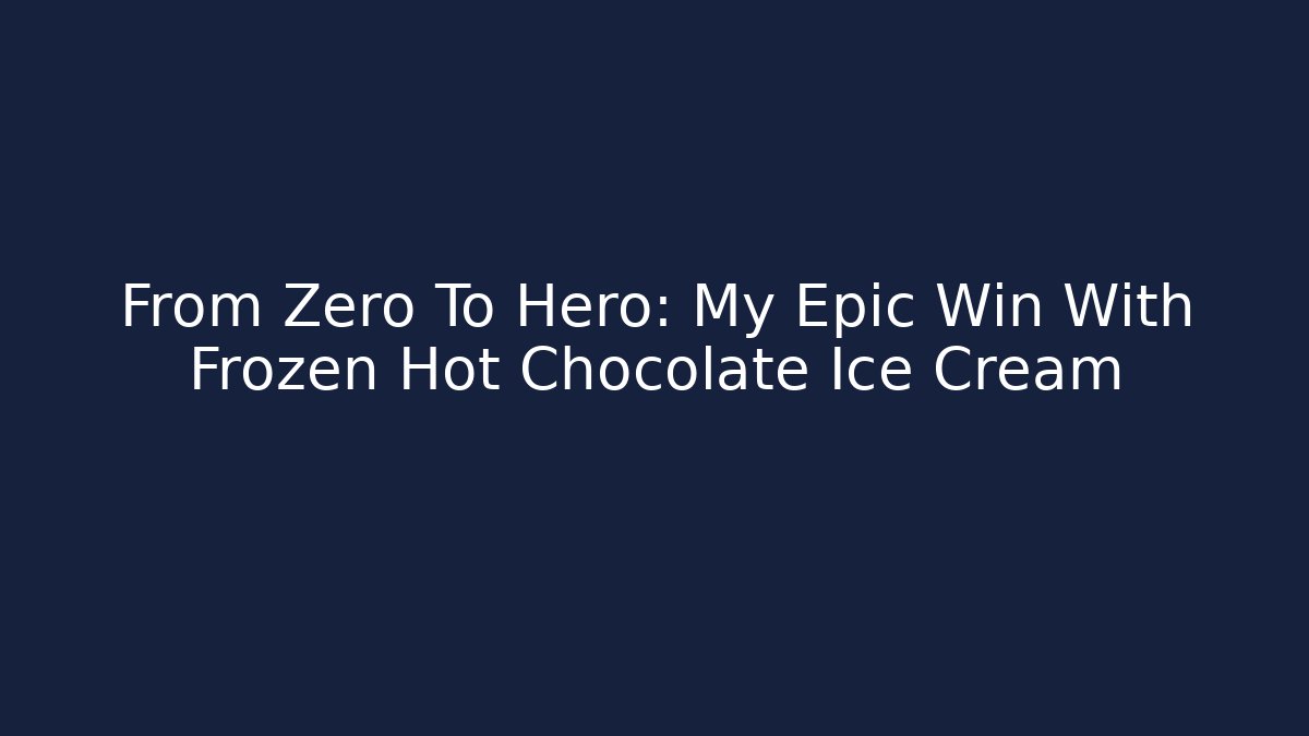 From Zero To Hero: My Epic Win With Frozen Hot Chocolate Ice Cream