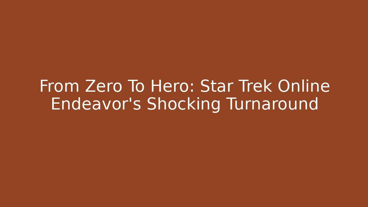 From Zero To Hero: Star Trek Online Endeavor's Shocking Turnaround