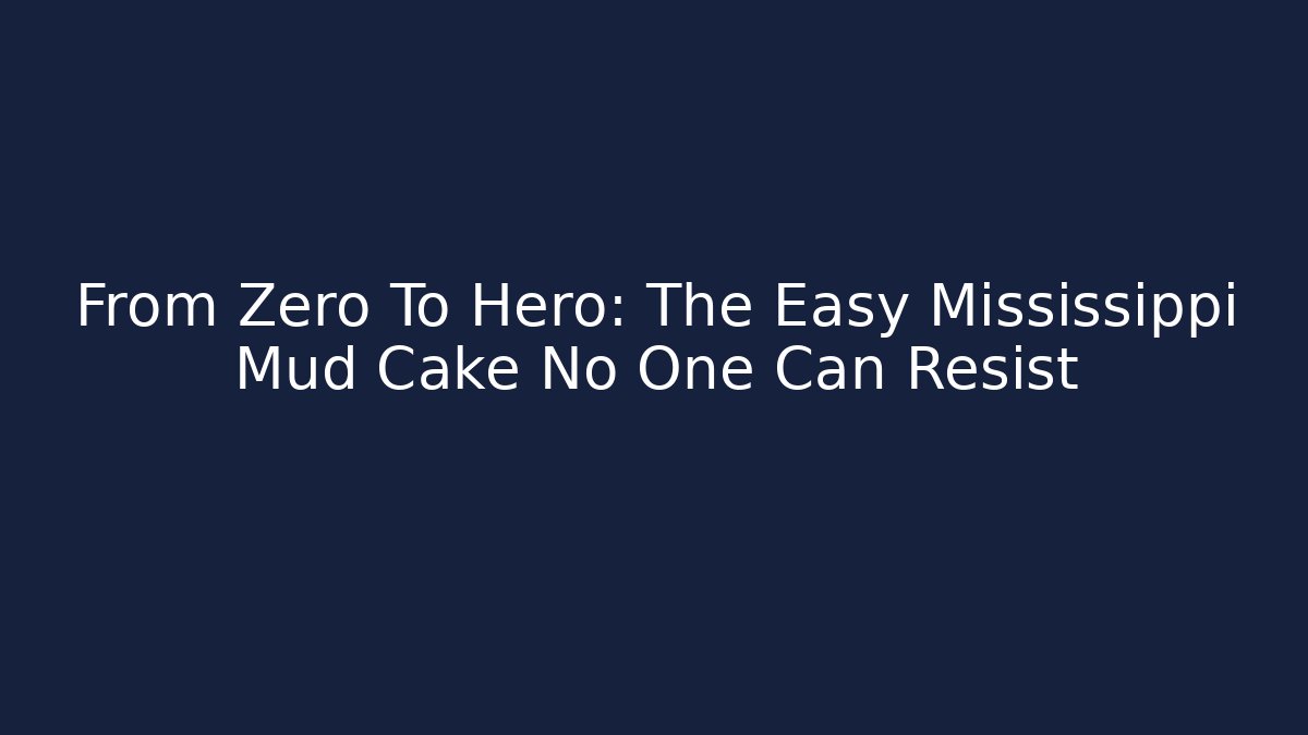 From Zero To Hero: The Easy Mississippi Mud Cake No One Can Resist