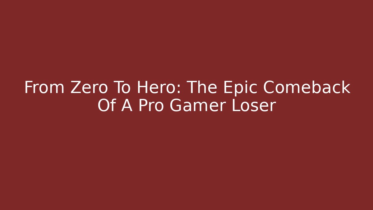 From Zero To Hero: The Epic Comeback Of A Pro Gamer Loser