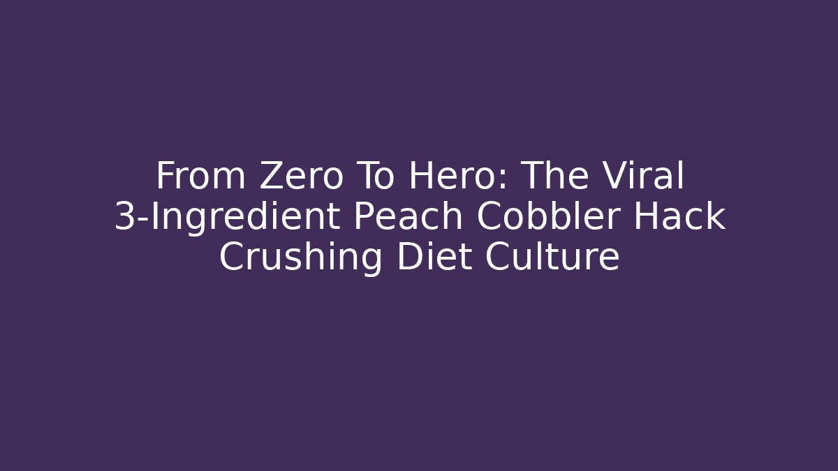 From Zero To Hero: The Viral 3-Ingredient Peach Cobbler Hack Crushing Diet Culture