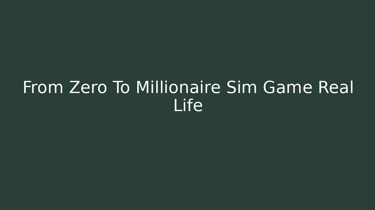 From Zero To Millionaire Sim Game Real Life