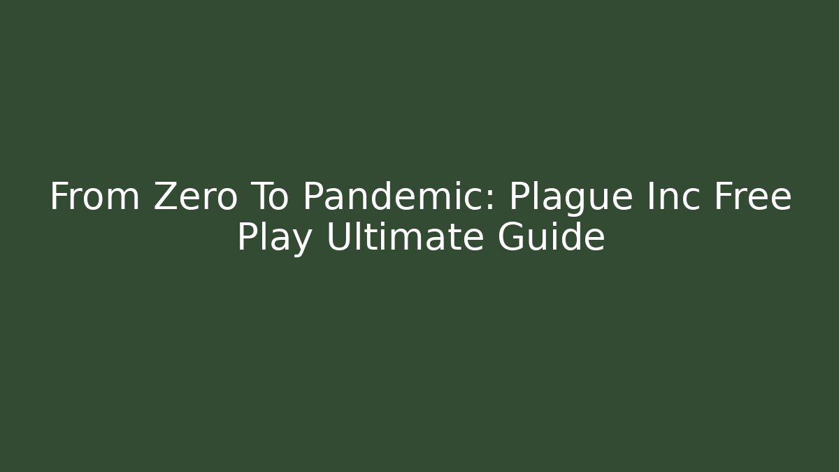 From Zero To Pandemic: Plague Inc Free Play Ultimate Guide