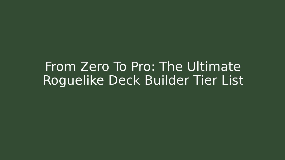 From Zero To Pro: The Ultimate Roguelike Deck Builder Tier List