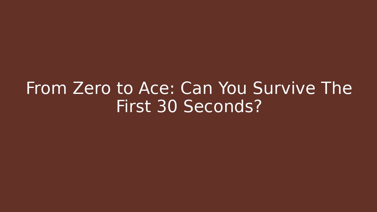 From Zero to Ace: Can You Survive The First 30 Seconds?