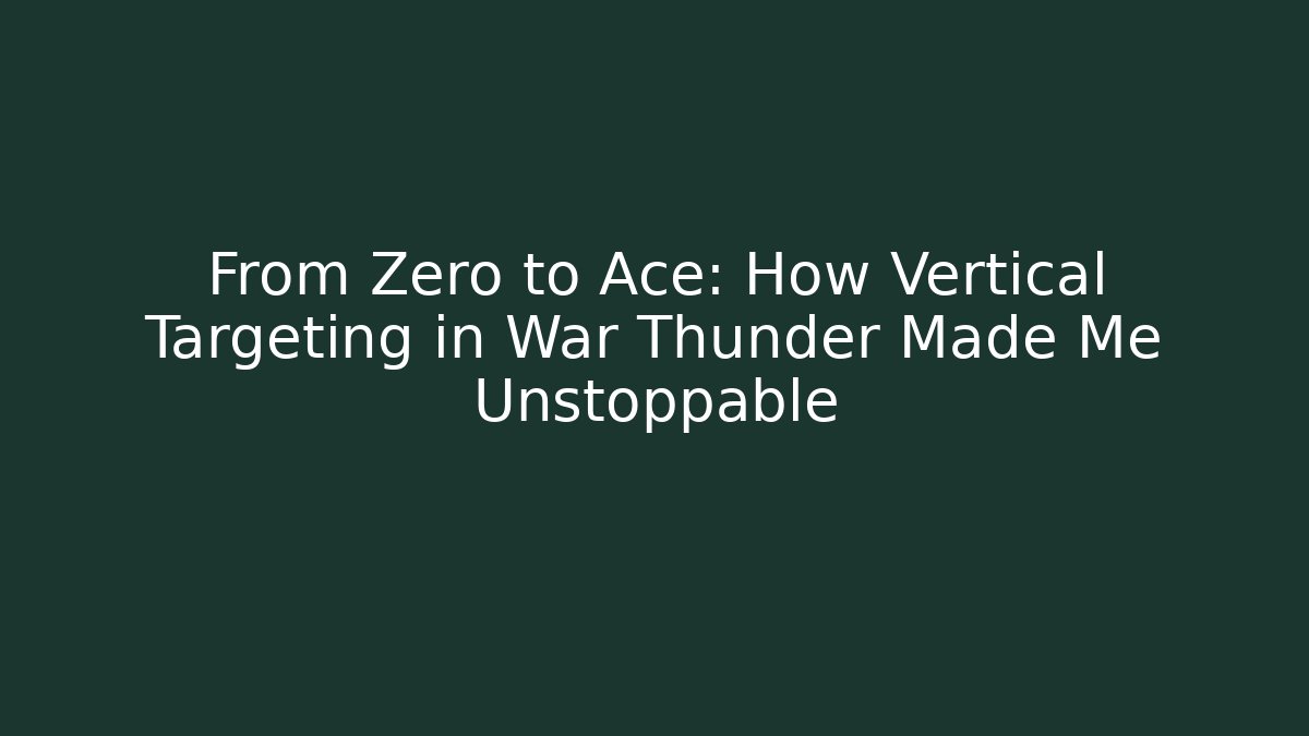 From Zero to Ace: How Vertical Targeting in War Thunder Made Me Unstoppable