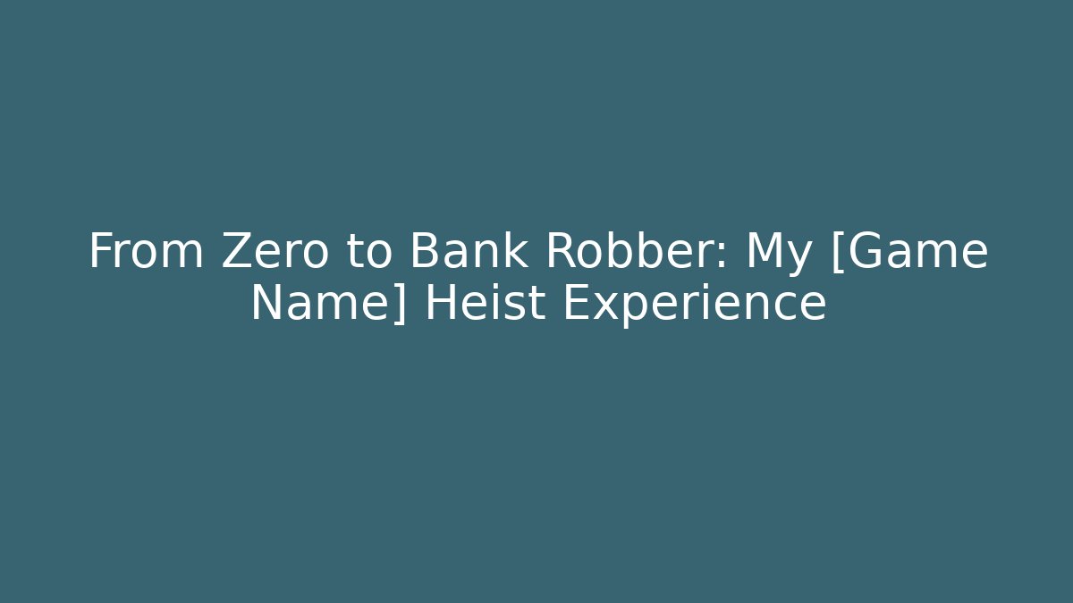 From Zero to Bank Robber: My [Game Name] Heist Experience
