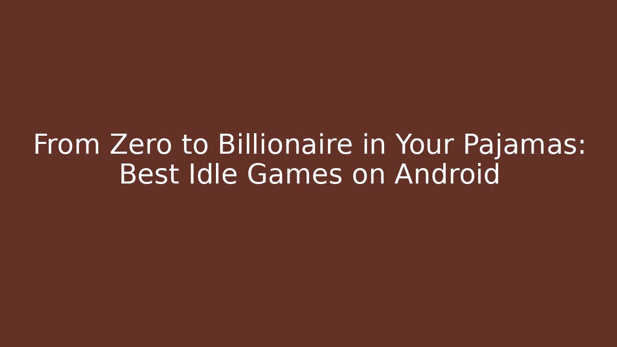 From Zero to Billionaire in Your Pajamas: Best Idle Games on Android