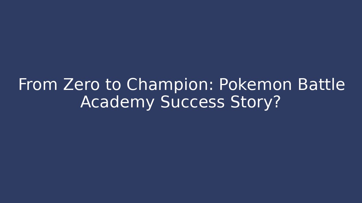 From Zero to Champion: Pokemon Battle Academy Success Story?