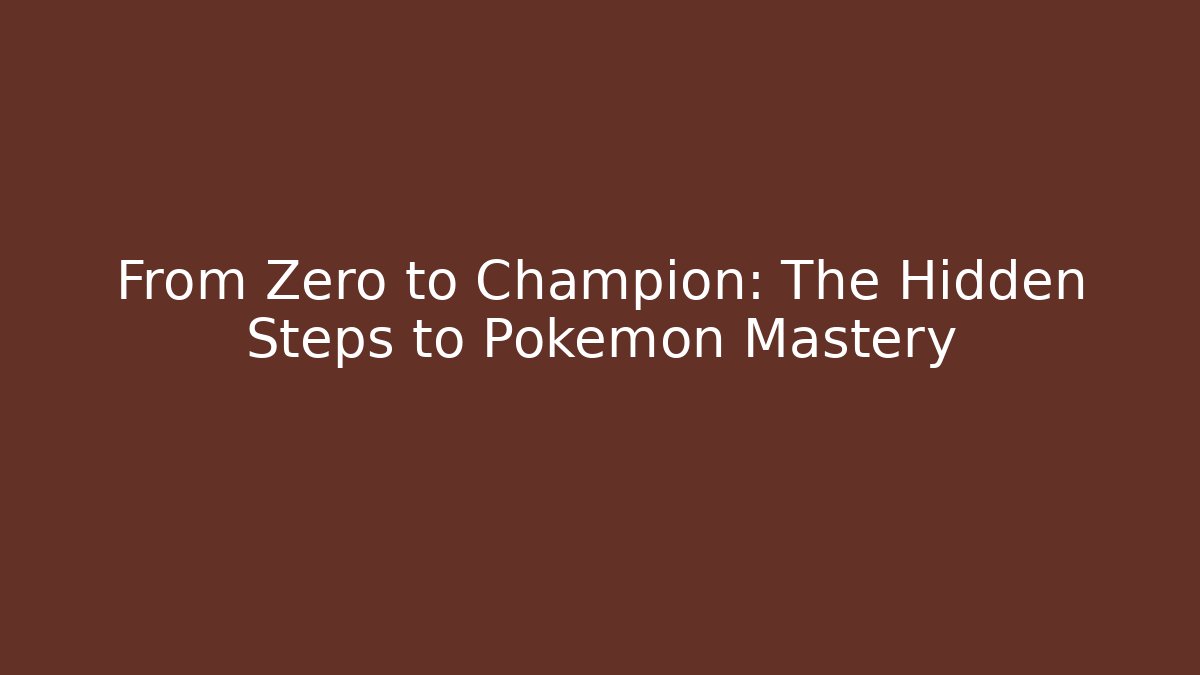 From Zero to Champion: The Hidden Steps to Pokémon Mastery
