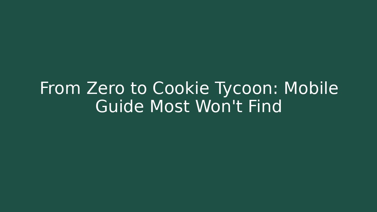 From Zero to Cookie Tycoon: Mobile Guide Most Won’t Find