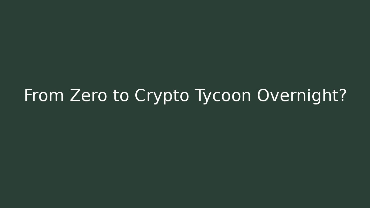 From Zero to Crypto Tycoon Overnight?