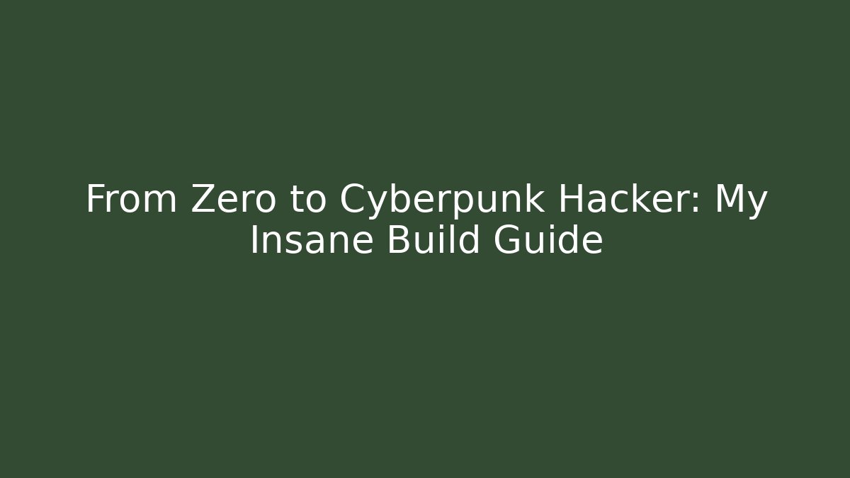 From Zero to Cyberpunk Hacker: My Insane Build Guide