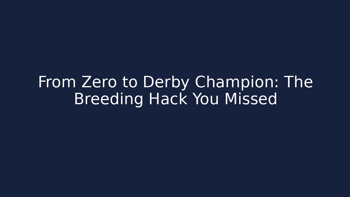 From Zero to Derby Champion: The Breeding Hack You Missed