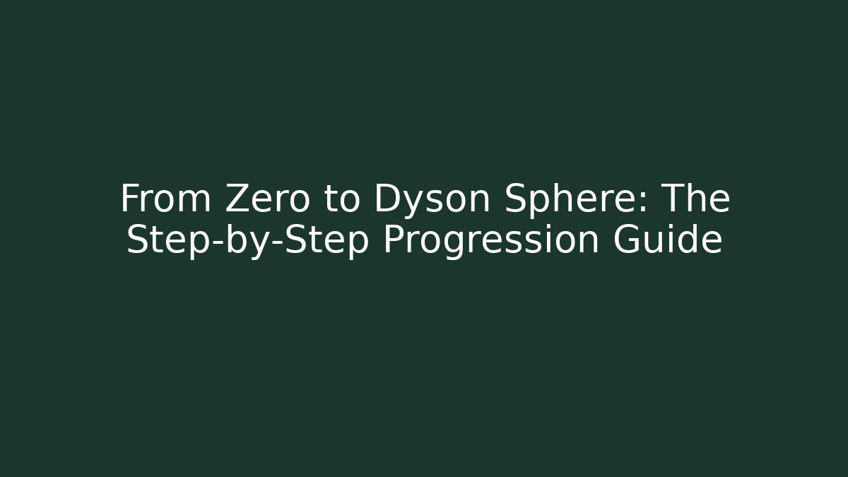From Zero to Dyson Sphere: The Step-by-Step Progression Guide