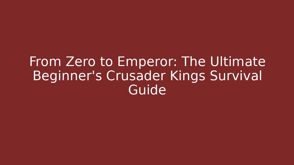 From Zero to Emperor: The Ultimate Beginner’s Crusader Kings Survival Guide