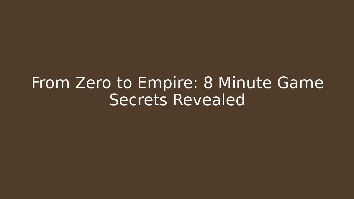 From Zero to Empire: 8 Minute Game Secrets Revealed