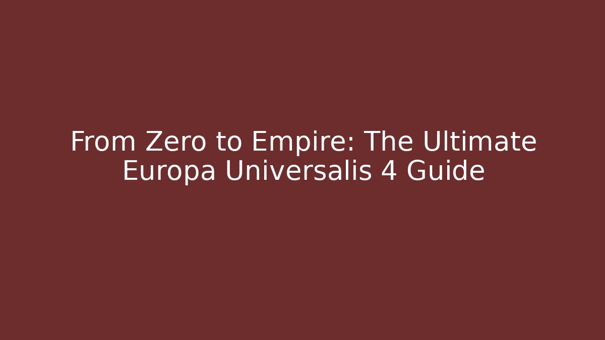 From Zero to Empire: The Ultimate Europa Universalis 4 Guide