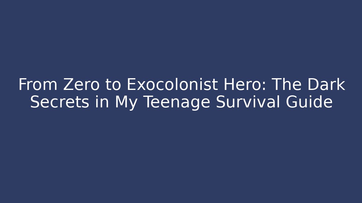 From Zero to Exocolonist Hero: The Dark Secrets in My Teenage Survival Guide