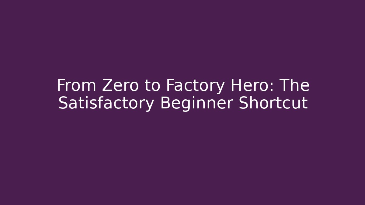 From Zero to Factory Hero: The Satisfactory Beginner Shortcut
