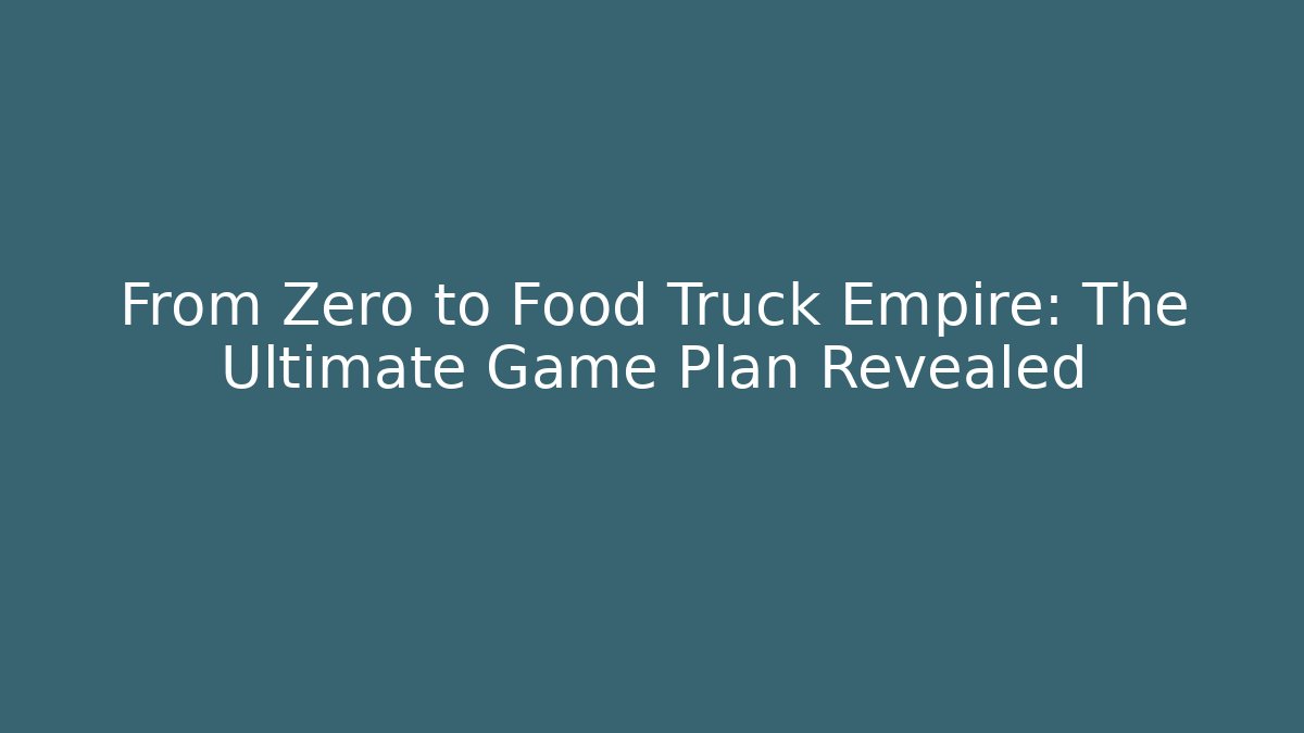 From Zero to Food Truck Empire: The Ultimate Game Plan Revealed