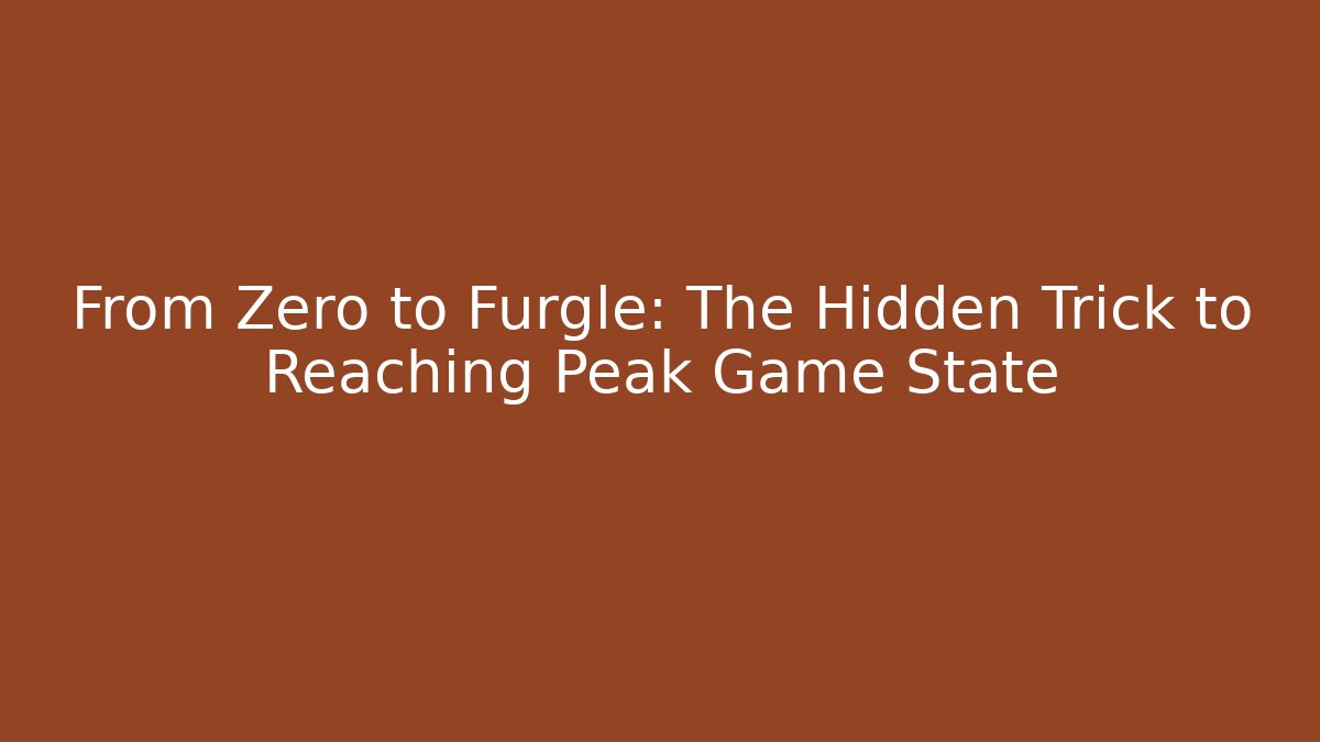 From Zero to Furgle: The Hidden Trick to Reaching Peak Game State