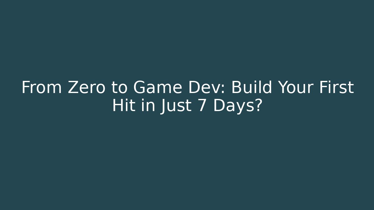 From Zero to Game Dev: Build Your First Hit in Just 7 Days?
