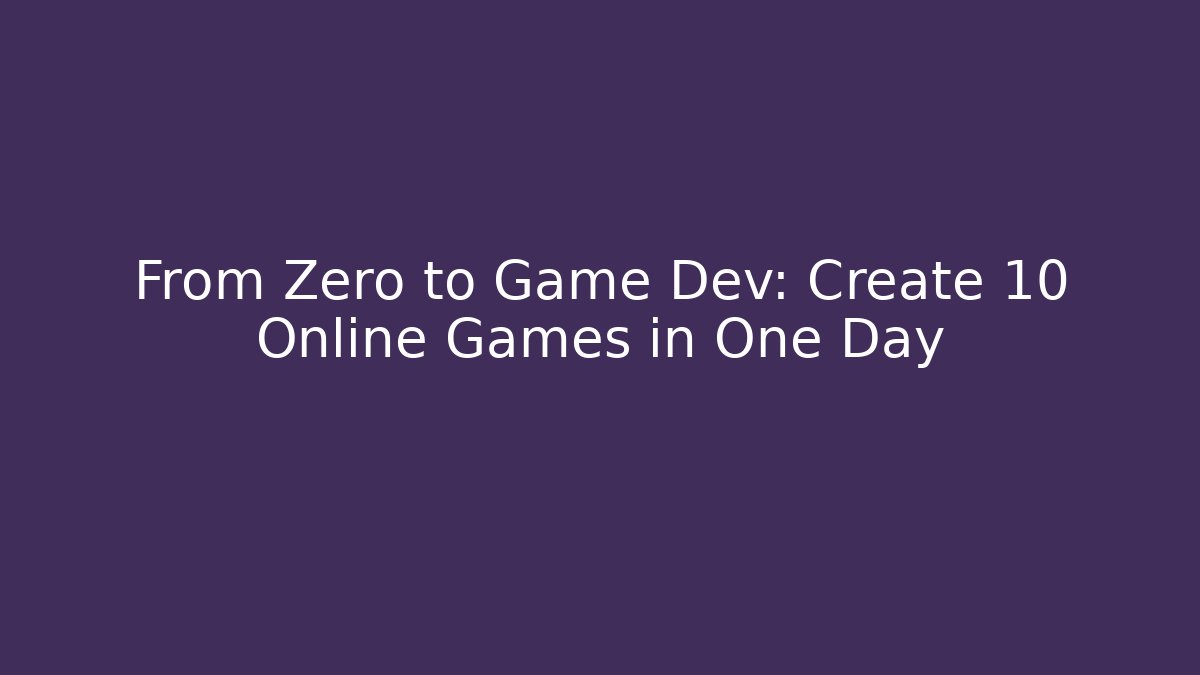 From Zero to Game Dev: Create 10 Online Games in One Day