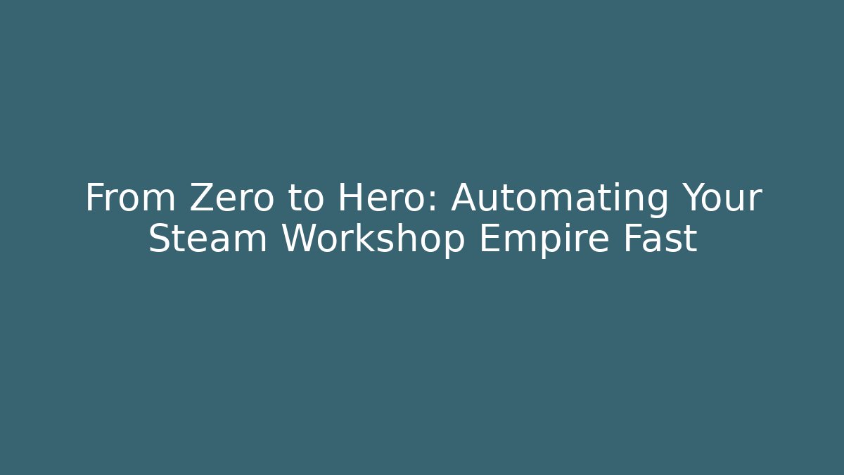 From Zero to Hero: Automating Your Steam Workshop Empire Fast