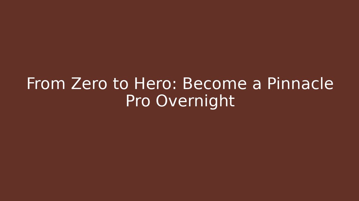 From Zero to Hero: Become a Pinnacle Pro Overnight
