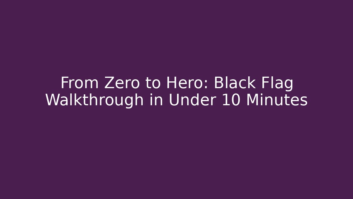 From Zero to Hero: Black Flag Walkthrough in Under 10 Minutes
