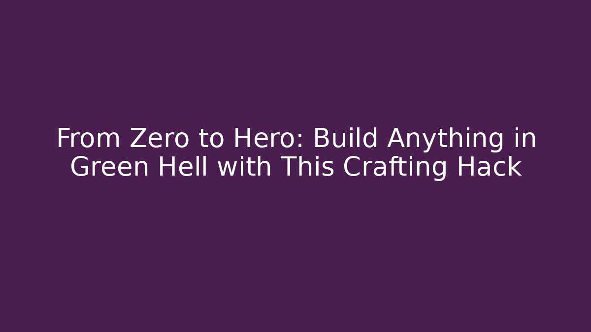 From Zero to Hero: Build Anything in Green Hell with This Crafting Hack