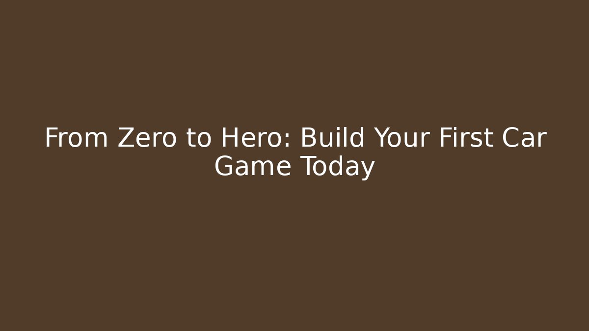 From Zero to Hero: Build Your First Car Game Today