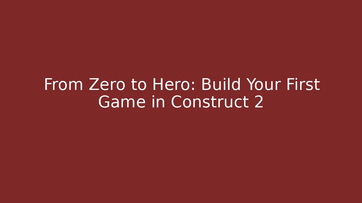 From Zero to Hero: Build Your First Game in Construct 2