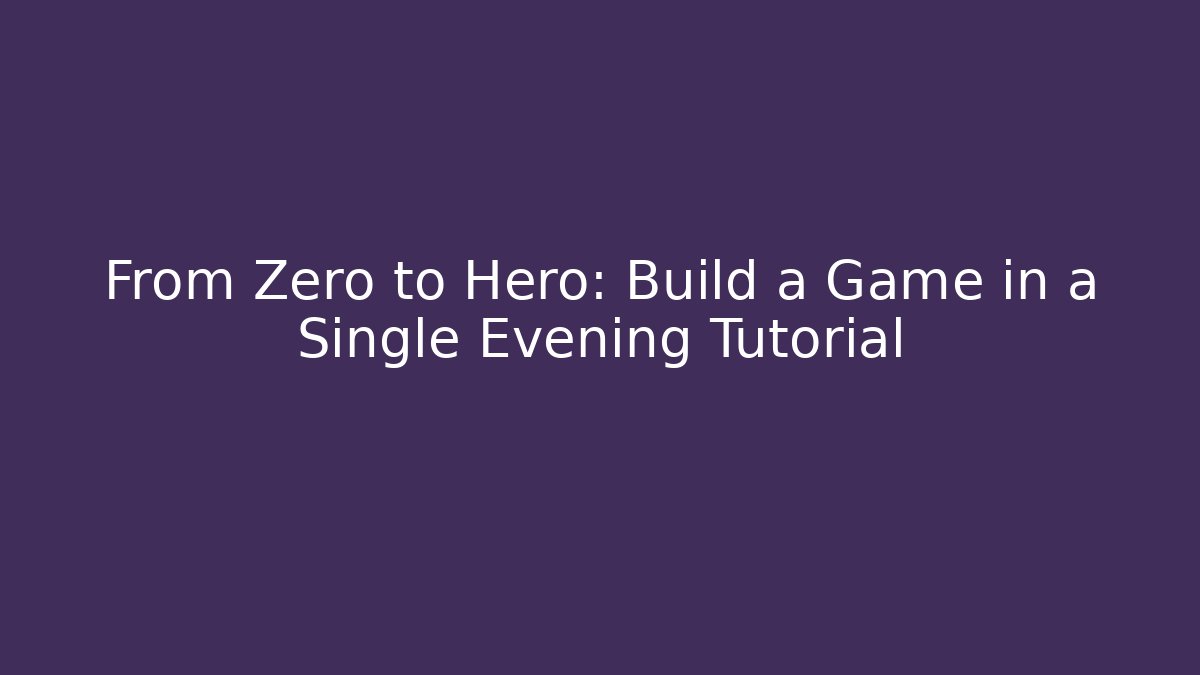 From Zero to Hero: Build a Game in a Single Evening Tutorial