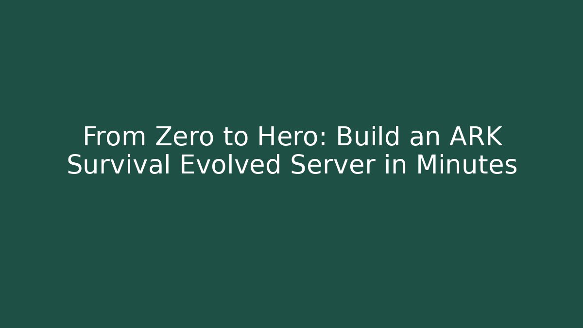 From Zero to Hero: Build an ARK Survival Evolved Server in Minutes