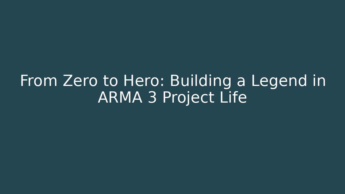 From Zero to Hero: Building a Legend in ARMA 3 Project Life