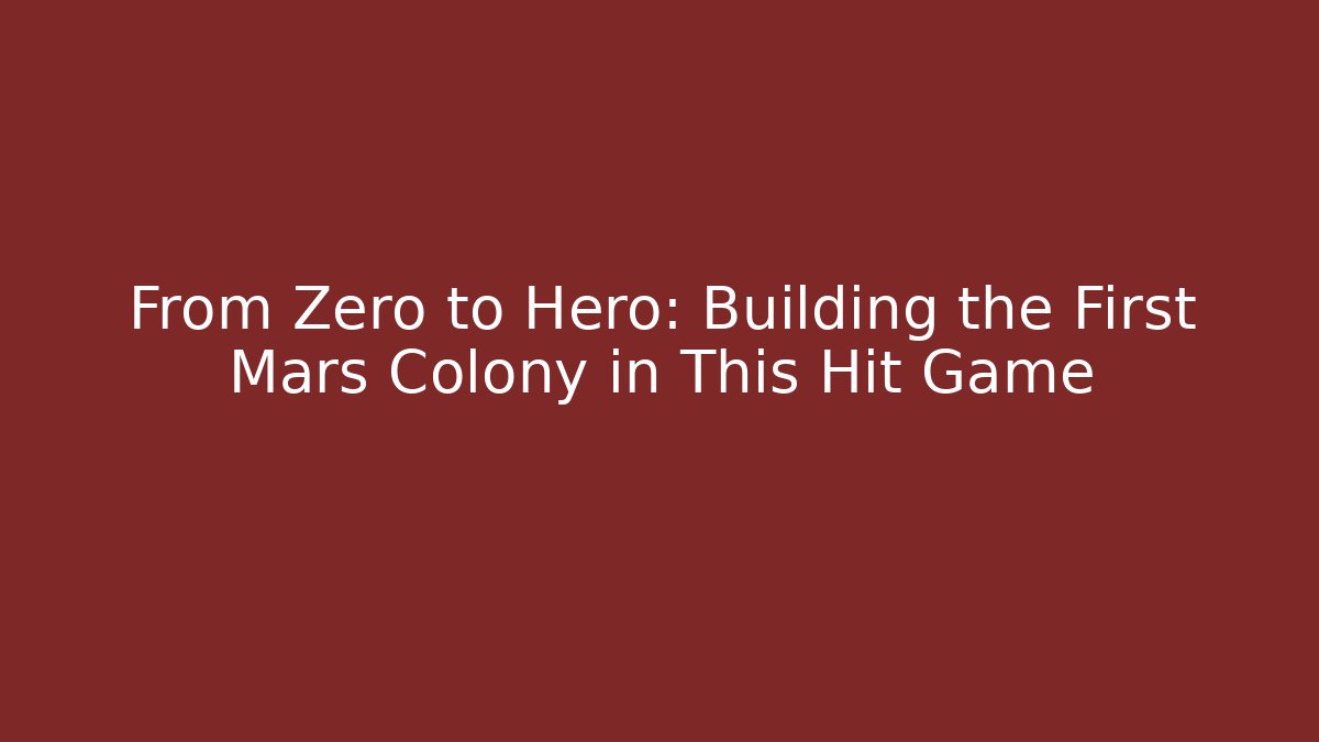 From Zero to Hero: Building the First Mars Colony in This Hit Game