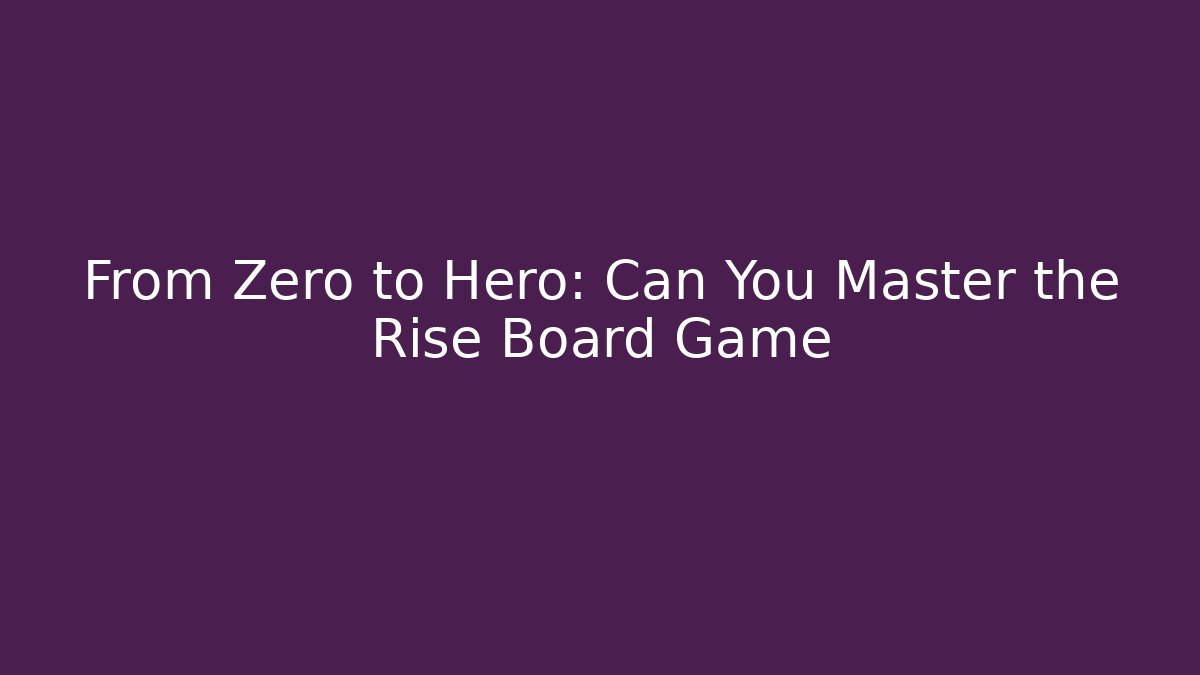 From Zero to Hero: Can You Master the Rise Board Game