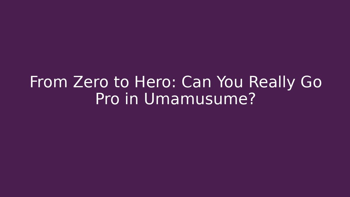 From Zero to Hero: Can You Really Go Pro in Umamusume?