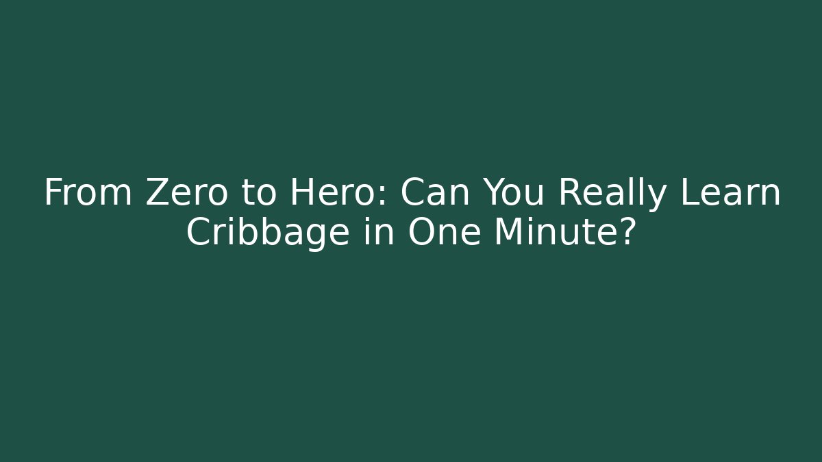 From Zero to Hero: Can You Really Learn Cribbage in One Minute?