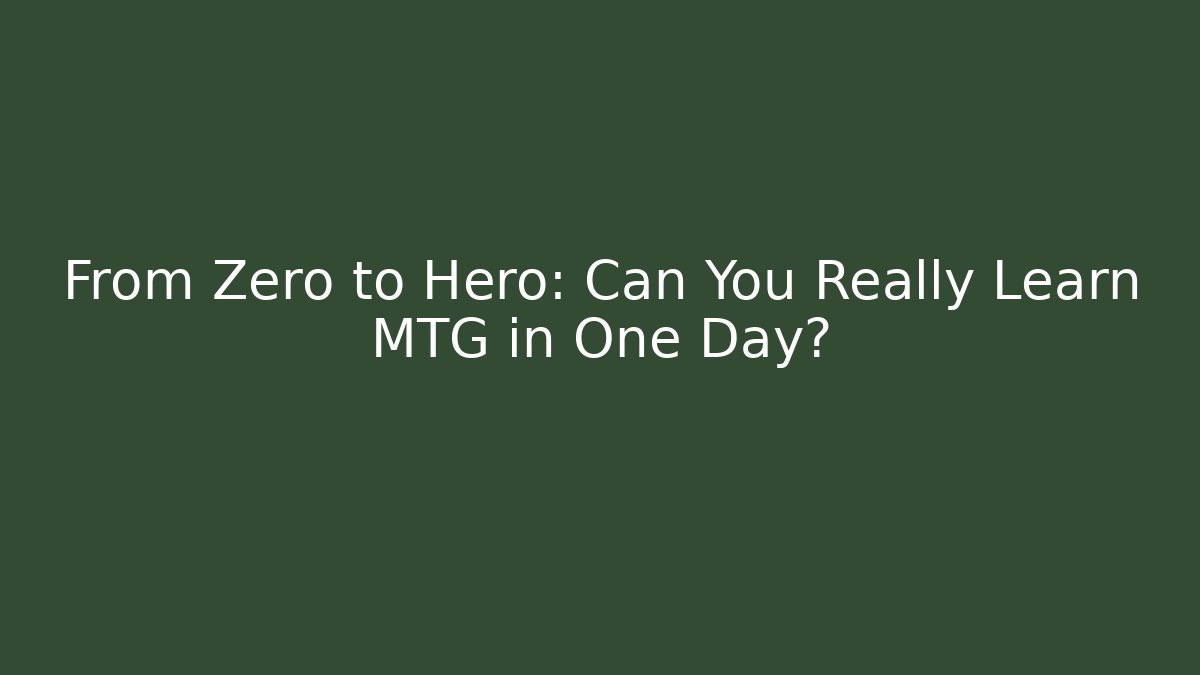 From Zero to Hero: Can You Really Learn MTG in One Day?